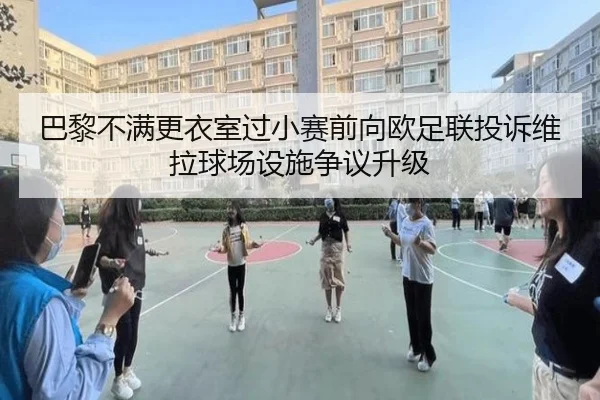 巴黎不满更衣室过小赛前向欧足联投诉维拉球场设施争议升级